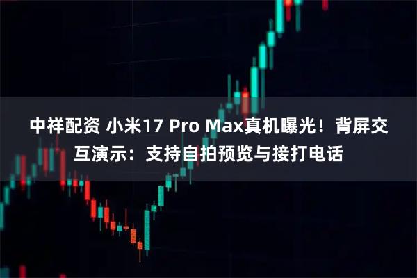 中祥配资 小米17 Pro Max真机曝光！背屏交互演示：支持自拍预览与接打电话