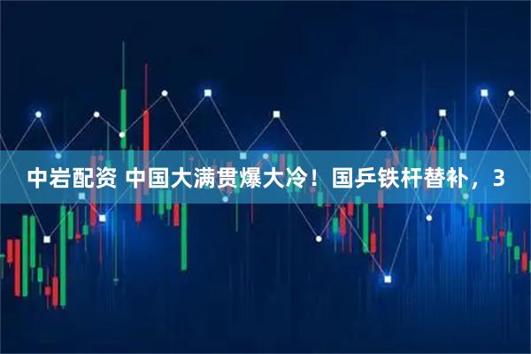 中岩配资 中国大满贯爆大冷！国乒铁杆替补，3