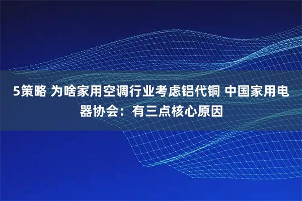 5策略 为啥家用空调行业考虑铝代铜 中国家用电器协会：有三点核心原因